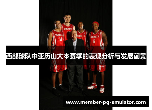 西部球队中亚历山大本赛季的表现分析与发展前景 西部球队中亚历山大本赛季的表现分析与发展前景