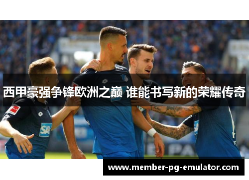 西甲豪强争锋欧洲之巅 谁能书写新的荣耀传奇 西甲豪强争锋欧洲之巅 谁能书写新的荣耀传奇