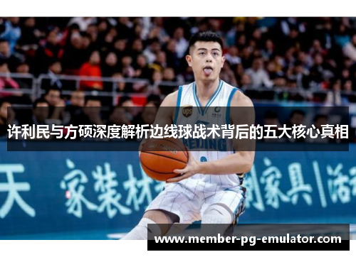 许利民与方硕深度解析边线球战术背后的五大核心真相