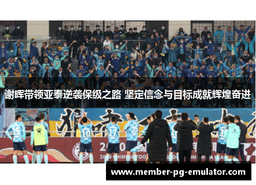 谢晖带领亚泰逆袭保级之路 坚定信念与目标成就辉煌奋进