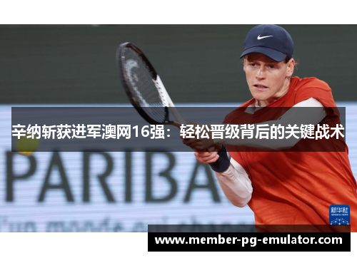 辛纳斩获进军澳网16强:轻松晋级背后的关键战术 辛纳斩获进军澳网16强:轻松晋级背后的关键战术