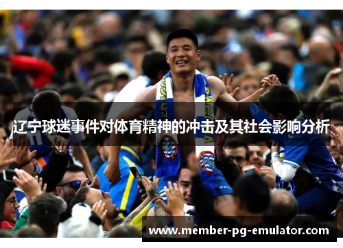 辽宁球迷事件对体育精神的冲击及其社会影响分析 辽宁球迷事件对体育精神的冲击及其社会影响分析