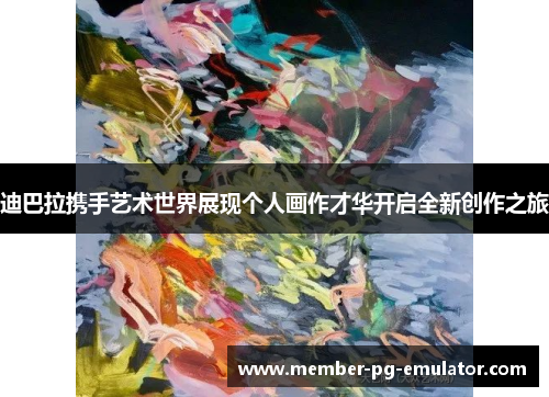 迪巴拉携手艺术世界展现个人画作才华开启全新创作之旅 迪巴拉携手艺术世界展现个人画作才华开启全新创作之旅