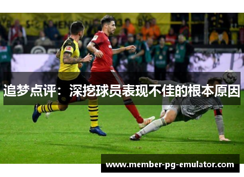 追梦点评:深挖球员表现不佳的根本原因 追梦点评:深挖球员表现不佳的根本原因