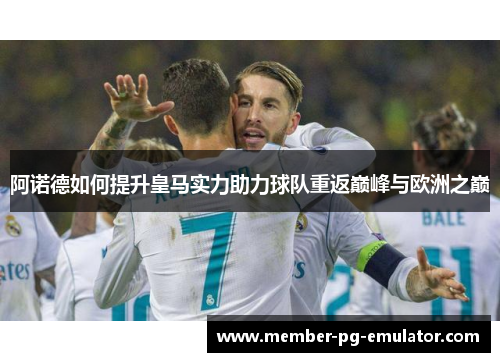 阿诺德如何提升皇马实力助力球队重返巅峰与欧洲之巅