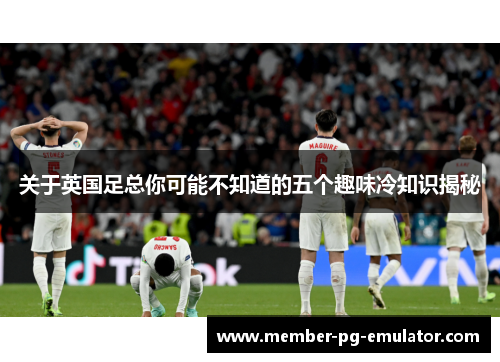 关于英国足总你可能不知道的五个趣味冷知识揭秘