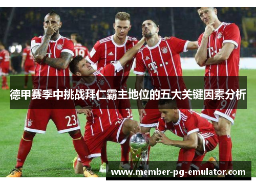 德甲赛季中挑战拜仁霸主地位的五大关键因素分析