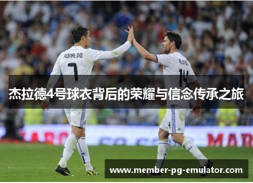 杰拉德4号球衣背后的荣耀与信念传承之旅