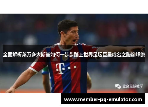 全面解析莱万多夫斯基如何一步步踏上世界足坛巨星成名之路巅峰旅 全面解析莱万多夫斯基如何一步步踏上世界足坛巨星成名之路巅峰旅