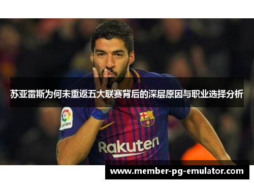 苏亚雷斯为何未重返五大联赛背后的深层原因与职业选择分析