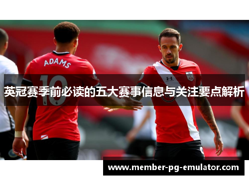 英冠赛季前必读的五大赛事信息与关注要点解析