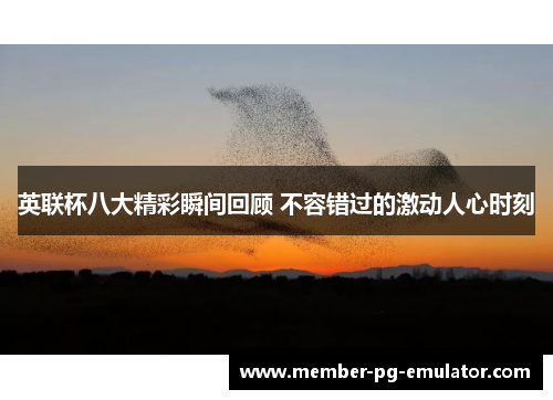 英联杯八大精彩瞬间回顾 不容错过的激动人心时刻