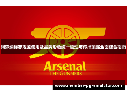阿森纳标志规范使用及品牌形象统一管理与传播策略全面综合指南