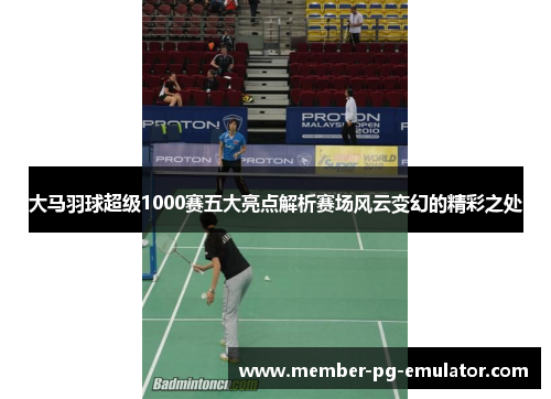 大马羽球超级1000赛五大亮点解析赛场风云变幻的精彩之处
