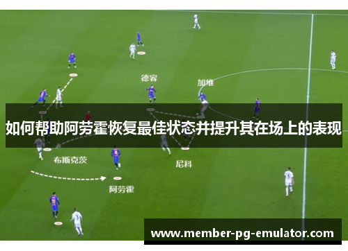 如何帮助阿劳霍恢复最佳状态并提升其在场上的表现