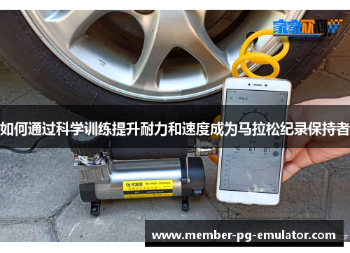 如何通过科学训练提升耐力和速度成为马拉松纪录保持者 如何通过科学训练提升耐力和速度成为马拉松纪录保持者