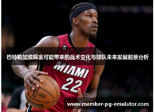 巴特勒加盟掘金可能带来的战术变化与球队未来发展前景分析