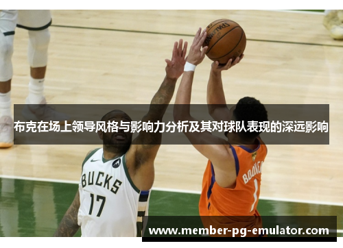 布克在场上领导风格与影响力分析及其对球队表现的深远影响