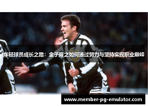 年轻球员成长之路：金子隆之如何通过努力与坚持实现职业巅峰