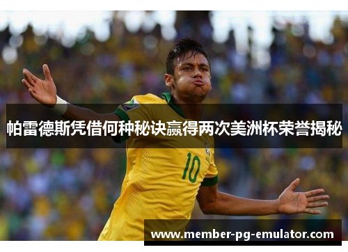 帕雷德斯凭借何种秘诀赢得两次美洲杯荣誉揭秘
