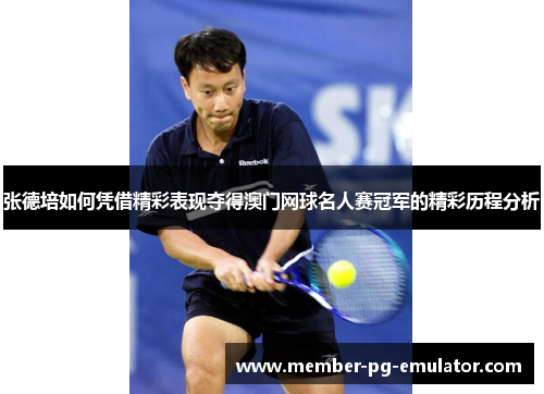 张德培如何凭借精彩表现夺得澳门网球名人赛冠军的精彩历程分析