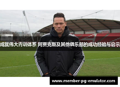 成就伟大青训体系 阿贾克斯及其他俱乐部的成功经验与启示