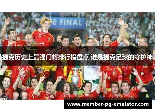 捷克历史上最强门将排行榜盘点 谁是捷克足球的守护神