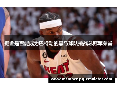 掘金是否能成为巴特勒的黑马球队挑战总冠军荣誉