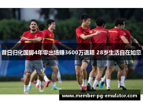 昔日归化国脚4年零出场赚3600万退籍 28岁生活自在如意 昔日归化国脚4年零出场赚3600万退籍 28岁生活自在如意