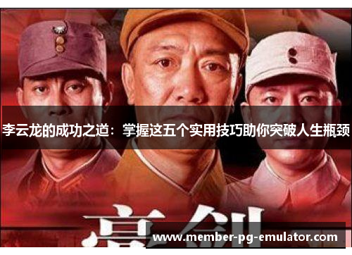 李云龙的成功之道：掌握这五个实用技巧助你突破人生瓶颈