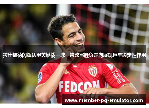 拉什福德闪耀法甲关键战一球一策改写胜负走向展现巨星决定性作用
