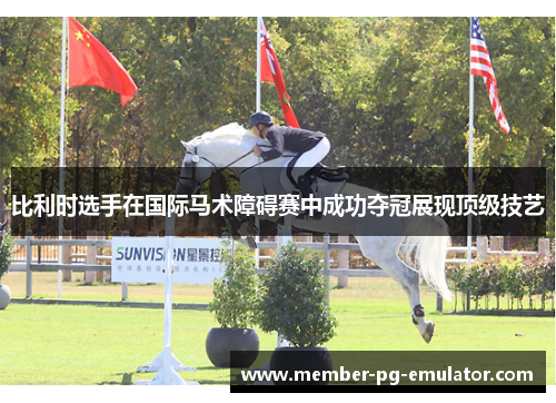 比利时选手在国际马术障碍赛中成功夺冠展现顶级技艺