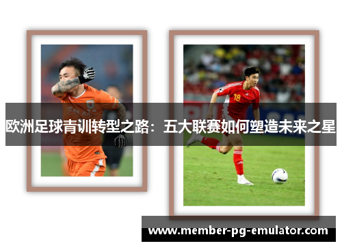 欧洲足球青训转型之路：五大联赛如何塑造未来之星