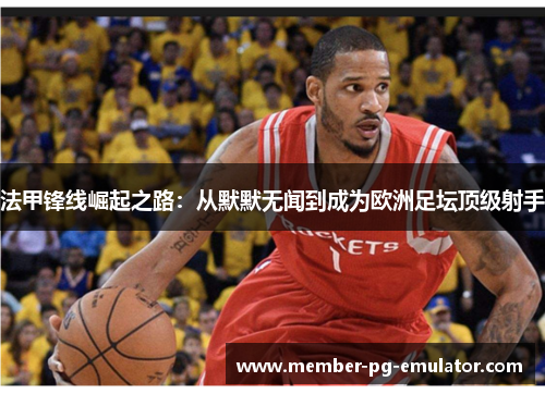 法甲锋线崛起之路：从默默无闻到成为欧洲足坛顶级射手