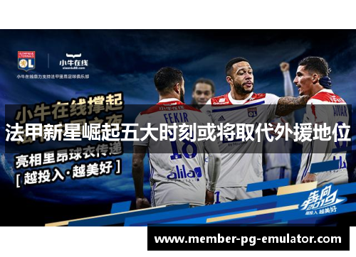 法甲新星崛起五大时刻或将取代外援地位
