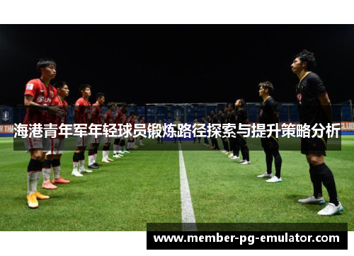 海港青年军年轻球员锻炼路径探索与提升策略分析