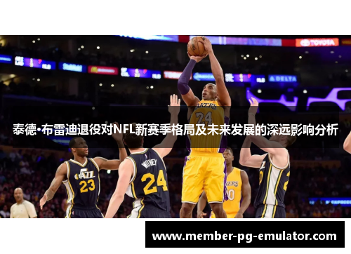 泰德·布雷迪退役对NFL新赛季格局及未来发展的深远影响分析