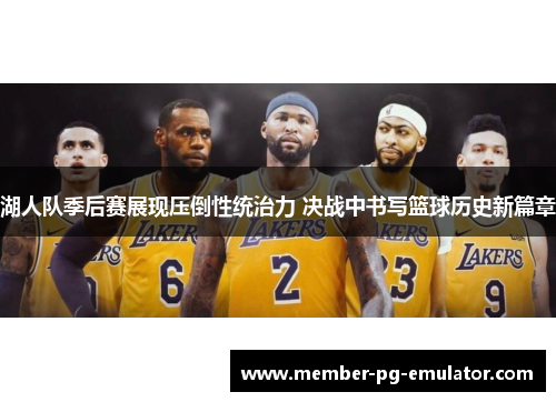 湖人队季后赛展现压倒性统治力 决战中书写篮球历史新篇章