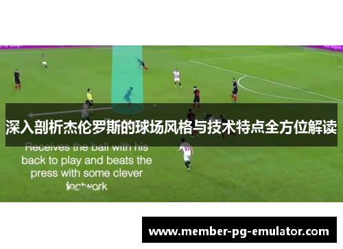 深入剖析杰伦罗斯的球场风格与技术特点全方位解读