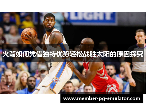 火箭如何凭借独特优势轻松战胜太阳的原因探究