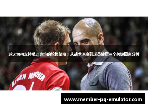 球迷为何支持瓜迪奥拉的轮换策略：从战术深度到球员健康三个关键因素分析