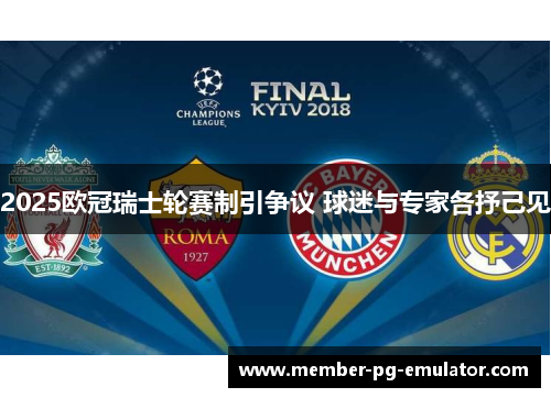 2025欧冠瑞士轮赛制引争议 球迷与专家各抒己见