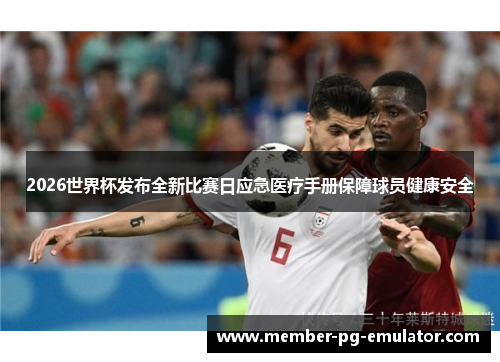 2026世界杯发布全新比赛日应急医疗手册保障球员健康安全