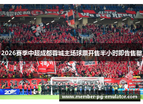 2026赛季中超成都蓉城主场球票开售半小时即告售罄 2026赛季中超成都蓉城主场球票开售半小时即告售罄