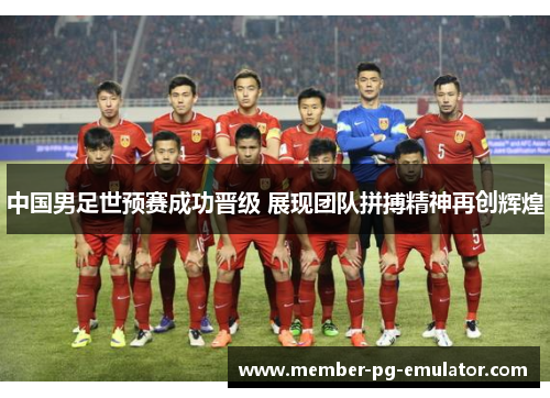 中国男足世预赛成功晋级 展现团队拼搏精神再创辉煌