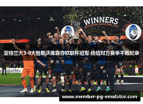 亚特兰大3-0大胜勒沃库森夺欧联杯冠军 终结对方赛季不败纪录
