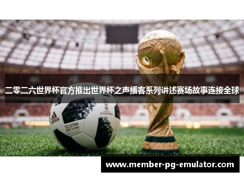二零二六世界杯官方推出世界杯之声播客系列讲述赛场故事连接全球 二零二六世界杯官方推出世界杯之声播客系列讲述赛场故事连接全球