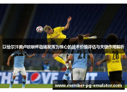 以恰尔汗奥卢欧联杯临场发挥为核心的战术价值评估与关键作用解析 以恰尔汗奥卢欧联杯临场发挥为核心的战术价值评估与关键作用解析