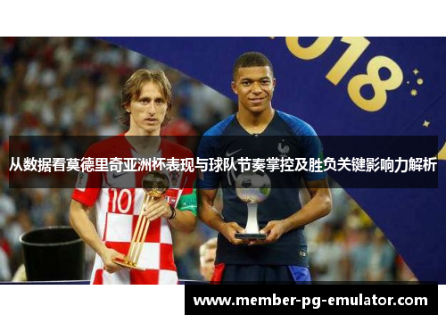 从数据看莫德里奇亚洲杯表现与球队节奏掌控及胜负关键影响力解析
