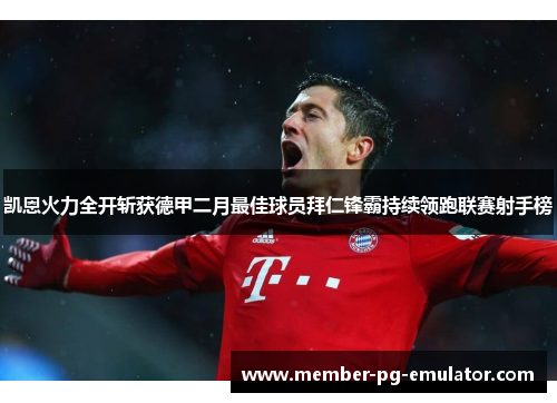 凯恩火力全开斩获德甲二月最佳球员拜仁锋霸持续领跑联赛射手榜